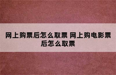 网上购票后怎么取票 网上购电影票后怎么取票